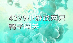 4399小游戏两只鸭子闯关