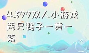 4399双人小游戏两只鸭子一黄一紫（4399双人小游戏两只鸭子一黄一紫怎么玩）