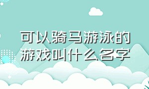 可以骑马游泳的游戏叫什么名字（不用网络的游泳游戏大全）