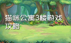 猫咪公寓3楼游戏攻略（猫咪公寓2中文版游戏攻略）