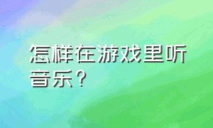 怎样在游戏里听音乐?（怎么可以在游戏里播放音乐）