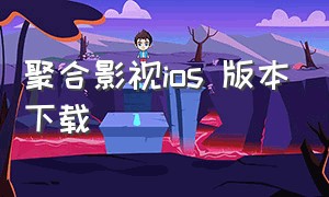 聚合影视ios 版本下载（聚合影视大全苹果版下载安装）