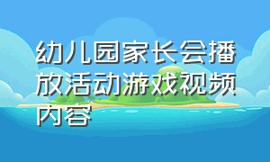 幼儿园家长会播放活动游戏视频内容（幼儿园家长会亲切可爱的互动游戏）