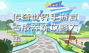 传奇世界手游复古版淬炼攻略大全