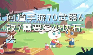 问道手游70武器6改7需要多少块石头