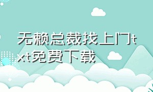 无赖总裁找上门txt免费下载