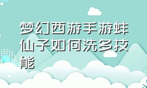 梦幻西游手游蚌仙子如何洗多技能