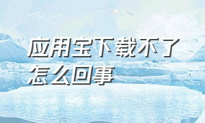 应用宝下载不了怎么回事