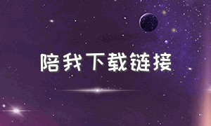 陪我下载链接（陪我最新下载链接）