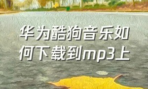 华为酷狗音乐如何下载到mp3上（华为手机酷狗怎么把音乐下载本地）