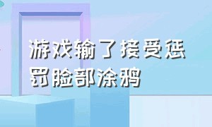 游戏输了接受惩罚脸部涂鸦