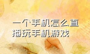 一个手机怎么直播玩手机游戏