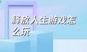 释放人生游戏怎么玩