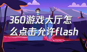 360游戏大厅怎么点击允许flash