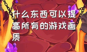 什么东西可以提高所有的游戏画质