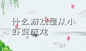 什么游戏是从小虾变成龙