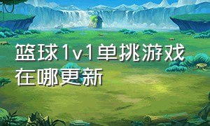 篮球1v1单挑游戏在哪更新