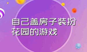 自己盖房子装扮花园的游戏