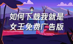 如何下载我就是女王免费广告版