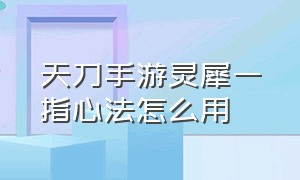 天刀手游灵犀一指心法怎么用