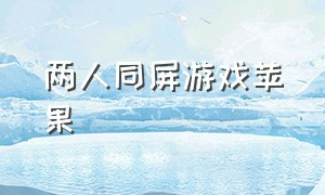 两人同屏游戏苹果（两人同屏游戏苹果怎么玩）