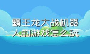 霸王龙大战机器人的游戏怎么玩（霸王龙vs机器人的游戏视频）