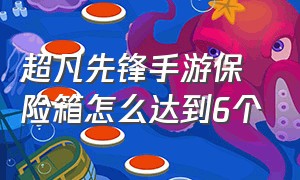 超凡先锋手游保险箱怎么达到6个