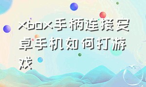 xbox手柄连接安卓手机如何打游戏