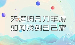 天涯明月刀手游如何找到自己家（天涯明月刀手游如何npc交互）