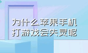 为什么苹果手机打游戏会失灵呢（苹果一打游戏手机屏幕就失灵）