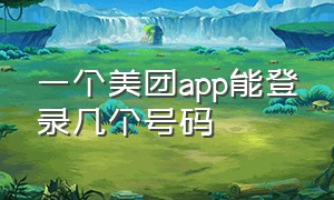 一个美团app能登录几个号码（美团app可以在两个手机上登录吗）