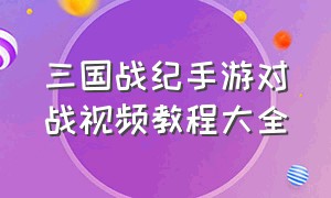 三国战纪手游对战视频教程大全（三国战纪手游新手入门教程）