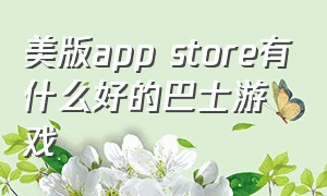 美版app store有什么好的巴士游戏