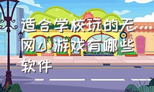 适合学校玩的无网小游戏有哪些软件