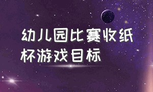 幼儿园比赛收纸杯游戏目标