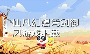 仙凡幻想凭剑御风游戏下载（仙凡幻想官方正版下载）