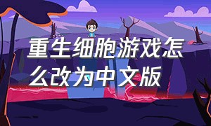 重生细胞游戏怎么改为中文版（重生细胞中文免付费版游戏在哪下）