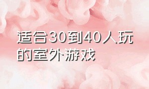 适合30到40人玩的室外游戏