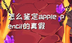 怎么鉴定apple pencil的真假