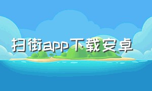 扫街app下载安卓（扫街任务app高德）