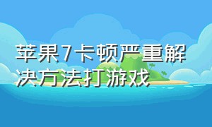 苹果7卡顿严重解决方法打游戏