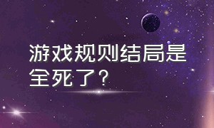 游戏规则结局是全死了?