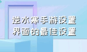 逆水寒手游设置界面的最佳设置