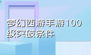 梦幻西游手游100级突破条件