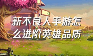 新不良人手游怎么进阶英雄品质