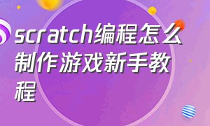 scratch编程怎么制作游戏新手教程