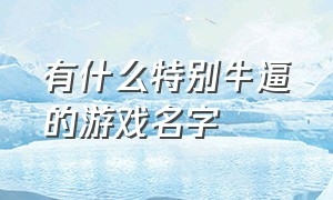 有什么特别牛逼的游戏名字