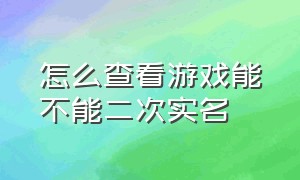 怎么查看游戏能不能二次实名（怎么看游戏有没有二次实名）