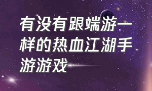 有没有跟端游一样的热血江湖手游游戏（和热血江湖一模一样的手游）