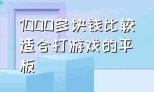 1000多块钱比较适合打游戏的平板